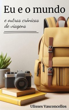 Eu e o mundo e outras crônicas de viagens (eBook, ePUB) - Vasconcellos, Ulisses