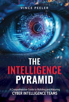 The Intelligence Pyramid: A Comprehensive Guide to Building and Maturing Cyber Intelligence Teams (eBook, ePUB) - Peeler, Vince