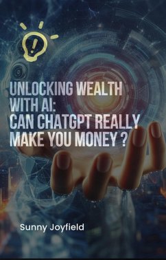 Unlocking Wealth with AI: Can ChatGPT Really Make You Money? (eBook, ePUB) - Joyfield, Sunny