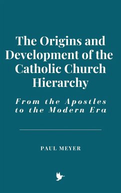 The Origins and Development of the Catholic Church Hierarchy: From the Apostles to the Modern Era (eBook, ePUB) - Meyer, Paul