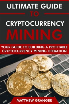 The Ultimate Guide to Cryptocurrency Mining: Your Guide to Building A Profitable Cryptocurrency Mining Operation (eBook, ePUB) - Granger, Matthew