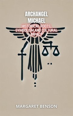 Cover Archangel Michael: Historical Roots, Symbolism and Cultural Impact (Archangels: Wisdom, Protection, and Illumination) (eBook, ePUB)