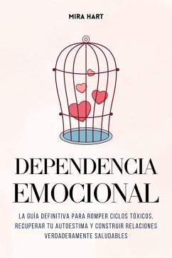 Cover Dependencia Emocional: La Guía Definitiva para Romper Ciclos Tóxicos, Recuperar Tu Autoestima y Construir Relaciones Verdaderamente Saludables (eBook, ePUB)