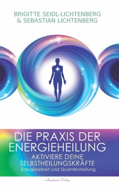 Die Praxis der Energieheilung: Aktiviere deine Selbstheilungskräfte. Energiearbeit und Quantenheilung (eBook, ePUB) - Lichtenberg, Sebastian; Seidl-Lichtenberg, Brigitte