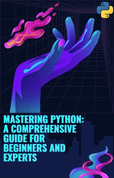 Mastering Python: A Comprehensive Guide for Beginners and Experts (eBook, ePUB) Mastering Python: A Comprehensive Guide for Beginners and Experts (eBook, ePUB)