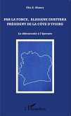 Par la force, Alassane Ouattara président de la Côte d'Ivoire (eBook, PDF)