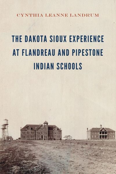 Dakota Sioux Experience at Flandreau and Pipestone Indian Schools (eBook, PDF) Dakota Sioux Experience at Flandreau and Pipestone Indian Schools (eBook, PDF)