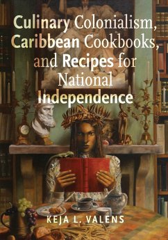 Culinary Colonialism, Caribbean Cookbooks, and Recipes for National Independence (eBook, PDF) - Keja L. Valens, Valens