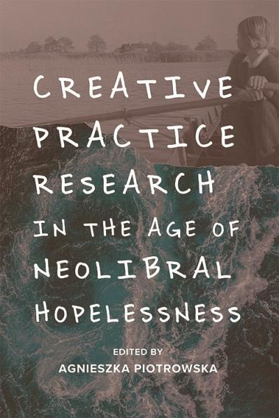 Creative Practice Research in the Age of Neoliberal Hopelessness (eBook, PDF)