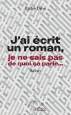 J'ai écrit un roman, je ne sais pas de quoi ça parle... (eBook, PDF)