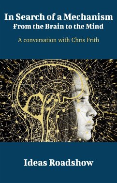 In Search of a Mechanism: From the Brain to the Mind - A Conversation with Chris Frith (eBook, ePUB) - Howard Burton, Burton