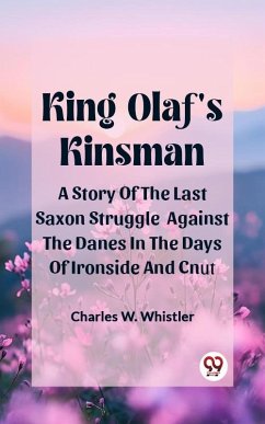 King Olaf'S Kinsman A Story Of The Last Saxon Struggle Against The Danes In The Days Of Ironside And Cnut (eBook, ePUB) - Whistler, Charles W