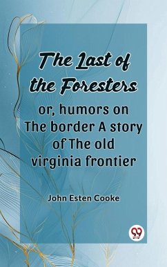 Last of the Foresters Or, humors on the border A story of the old virginia frontier (eBook, ePUB) - Cooke, John Esten