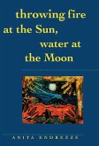 Throwing Fire at the Sun, Water at the Moon (eBook, PDF) Throwing Fire at the Sun, Water at the Moon (eBook, PDF)