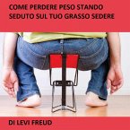 Come Perdere Peso Stando Seduto Sul Tuo Grasso Sedere (eBook, ePUB)