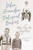 When Grandpa Delivered Babies and Other Ozarks Vignettes (eBook, ePUB)