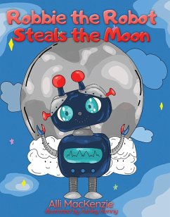 Robbie The Robot Steals the Moon (eBook, ePUB) - MacKenzie, Alli