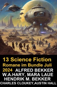 13 Science Fiction Romane im Bundle Juli 2024 (eBook, ePUB) - Bekker, Alfred; Hary, W. A.; Bekker, Hendrik M.; Laue, Mara; Cloukey, Charles; Hall, Austin