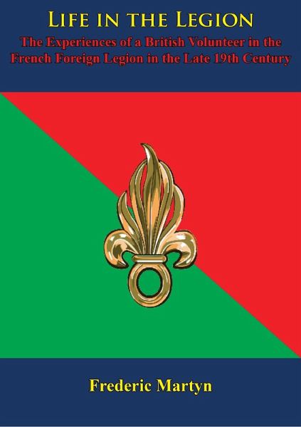 Life in the Legion: The Experiences of a British Volunteer in the French Foreign Legion in the Late 19th Century (eBook, ePUB) Life in the Legion: The Experiences of a British Volunteer in the French Foreign Legion in the Late 19th Century (eBook, ePUB)