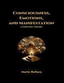 Consciousness, Emotions, and Manifestation. A Unifying Theory (eBook, ePUB) Consciousness, Emotions, and Manifestation. A Unifying Theory (eBook, ePUB)