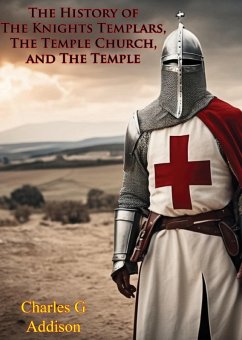History of The Knights Templars, The Temple Church, and The Temple (eBook, ePUB) - Addison, Charles G