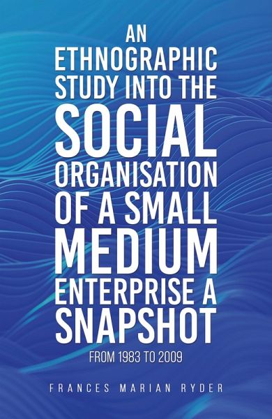 Ethnographic Study into the Social Organisation of a Small Medium Enterprise a Snapshot from 1983 to 2009 (eBook, ePUB)