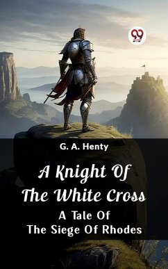 Knight of the White Cross A Tale of the Siege of Rhodes (eBook, ePUB) - Henty, G. A