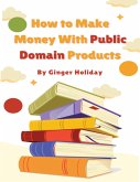 How to Make Money With Public Domain Products (eBook, ePUB) How to Make Money With Public Domain Products (eBook, ePUB)