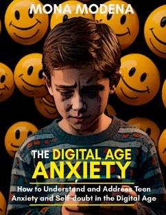 The Digital Age Anxiety How to Understand and Address Teen Anxiety and Self-doubt in the Digital Age (eBook, ePUB) - Modena, Mona