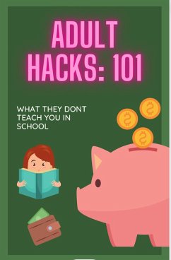Cover Adult Hacks:101: WHAT THEY DON'T TEACH YOU IN SCHOOL (eBook, ePUB)