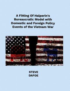 A Fitting of Halperin's Bureaucratic Model with Domestic and Foreign Policy Events of the Vietnam War (eBook, ePUB) - Dafoe, Steve