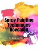 Spray Painting Techniques Revealed (eBook, ePUB)