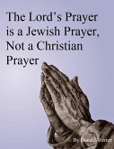 The Lord's Prayer is a Jewish Prayer, Not a Christian Prayer (eBook, ePUB) The Lord's Prayer is a Jewish Prayer, Not a Christian Prayer (eBook, ePUB)
