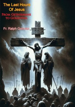 Last Hours Of Jesus: (eBook, ePUB) - Gorman, Fr. Ralph