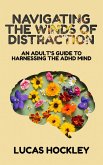 Navigating the Winds of Distraction, An Adult's Guide to Harnessing the ADHD Mind (eBook, ePUB)