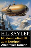 Mit dem Luftschiff zum Nordpol: Abenteuer-Roman (eBook, ePUB) Mit dem Luftschiff zum Nordpol: Abenteuer-Roman (eBook, ePUB)