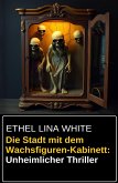 Die Stadt mit dem Wachsfiguren-Kabinett: Unheimlicher Thriller (eBook, ePUB) Die Stadt mit dem Wachsfiguren-Kabinett: Unheimlicher Thriller (eBook, ePUB)