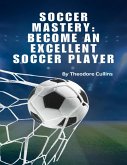 Soccer Mastery: Become An Excellent Soccer Player (eBook, ePUB)