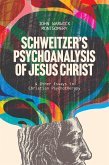 Schweitzer's Psychoanalysis of Jesus Christ (eBook, ePUB) Schweitzer's Psychoanalysis of Jesus Christ (eBook, ePUB)