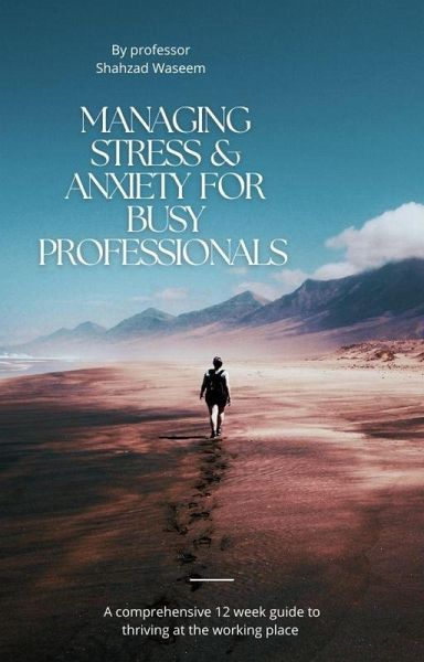 Mastering Stress and Anxiety for Busy Professionals A Comprehensive 12-Week Guide to Thriving in the Workplace (eBook, ePUB)