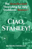 Ciao, Stanley! The Unauthorized Searching for Italy Cookbook Season 1 (Unofficial Searching for Italy Cookbook, #1) (eBook, ePUB) Ciao, Stanley! The Unauthorized Searching for Italy Cookbook Season 1 (Unofficial Searching for Italy Cookbook, #1) (eBook, ePUB)