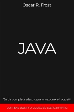 Java: Guida Completa alla Programmazione ad Oggetti. Contiene Esempi di Codice ed Esempi Pratici (eBook, ePUB) - Frost, Oscar R.