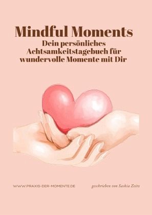 Mindful Moments, Dein persönliches Achtsamkeitstagebuch für wundervolle Momente mit Dir