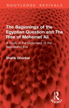 The Beginnings of the Egyptian Question and The Rise of Mehemet Ali (eBook, PDF) - Ghorbal, Shafik