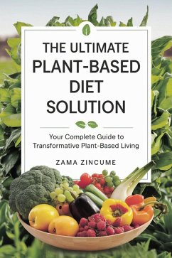 The Ultimate Plant-Based Diet Solution: Your Complete Guide to Transformative Plant-Based Living (eBook, ePUB) - Zincume, Zama