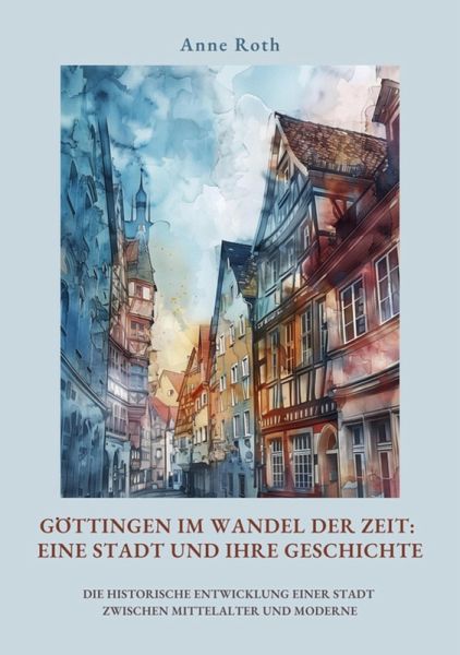Göttingen im Wandel der Zeit: Eine Stadt und ihre Geschichte (eBook, ePUB) Göttingen im Wandel der Zeit: Eine Stadt und ihre Geschichte (eBook, ePUB)