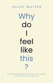 Why Do I Feel Like This?: A simple explanation of why you feel the way you do and how to improve it (eBook, ePUB)