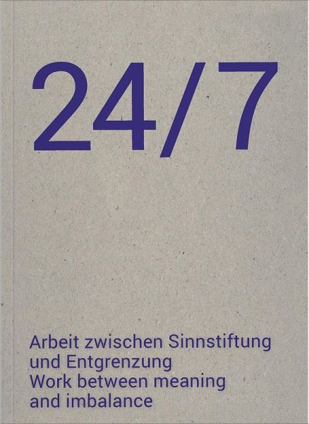 24/7 Arbeit zwischen Sinnstiftung und Entgrenzung 24/7 Arbeit zwischen Sinnstiftung und Entgrenzung