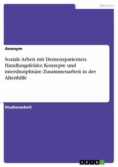 Soziale Arbeit mit Demenzpatienten. Handlungsfelder, Konzepte und interdisziplinäre Zusammenarbeit in der Altenhilfe Soziale Arbeit mit Demenzpatienten. Handlungsfelder, Konzepte und interdisziplinäre Zusammenarbeit in der Altenhilfe