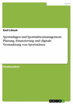 Sportanlagen und Sportstättenmanagement. Planung, Finanzierung und digitale Vermarktung von Sportstätten Sportanlagen und Sportstättenmanagement. Planung, Finanzierung und digitale Vermarktung von Sportstätten